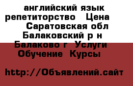 английский язык репетиторство › Цена ­ 300 - Саратовская обл., Балаковский р-н, Балаково г. Услуги » Обучение. Курсы   